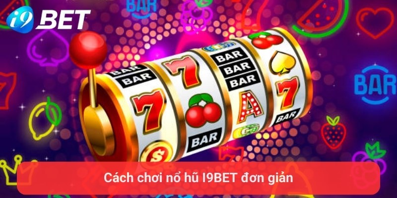 Cách chơi nổ hũ I9BET đơn giản