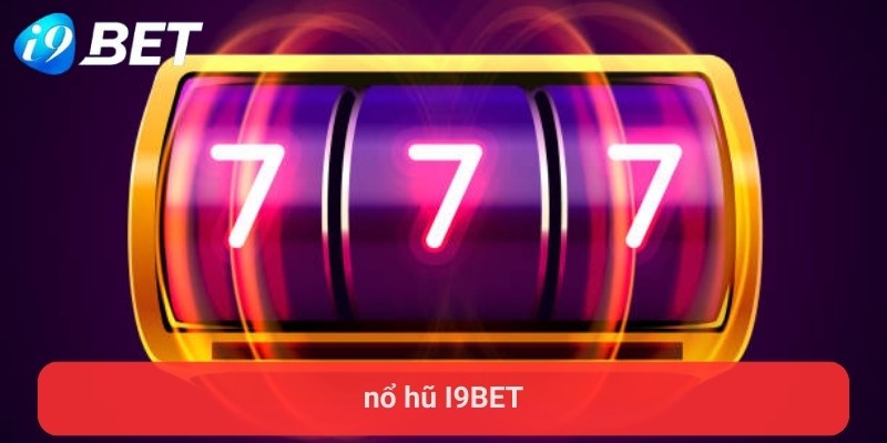 Bí kíp bất bại nổ hũ I9BET từ các chuyên gia