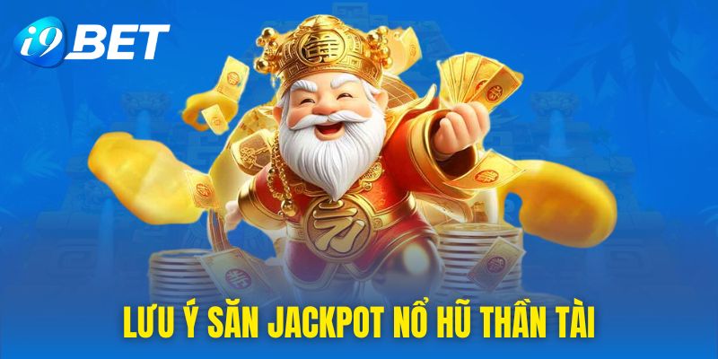 Một số lưu ý cho người chơi săn jackpot từ nổ hũ Thần Tài